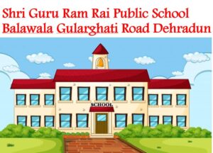 Shri Guru Ram Rai Public School Balawala Gularghati Road Dehradun
