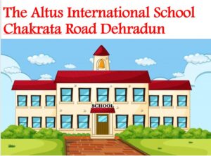 The Altus International School Chakrata Road Dehradun