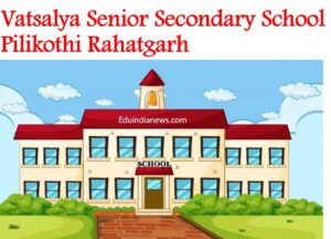 Vatsalya Senior Secondary School Pilikothi Rahatgarh