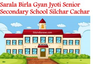 Sarala Birla Gyan Jyoti Senior Secondary School Silchar Cachar