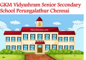 GKM Vidyashram Senior Secondary School Perungalathur Chennai